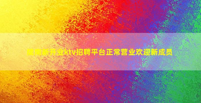 陇南新开业ktv招聘平台正常营业欢迎新成员